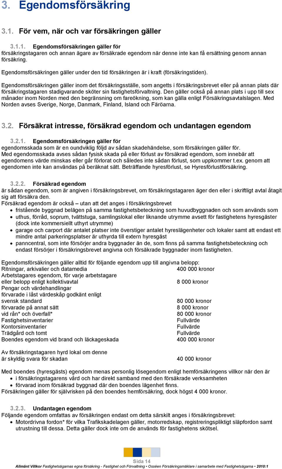 Egendomsförsäkringen gäller inom det försäkringsställe, som angetts i försäkringsbrevet eller på annan plats där försäkringstagaren stadigvarande sköter sin fastighetsförvaltning.