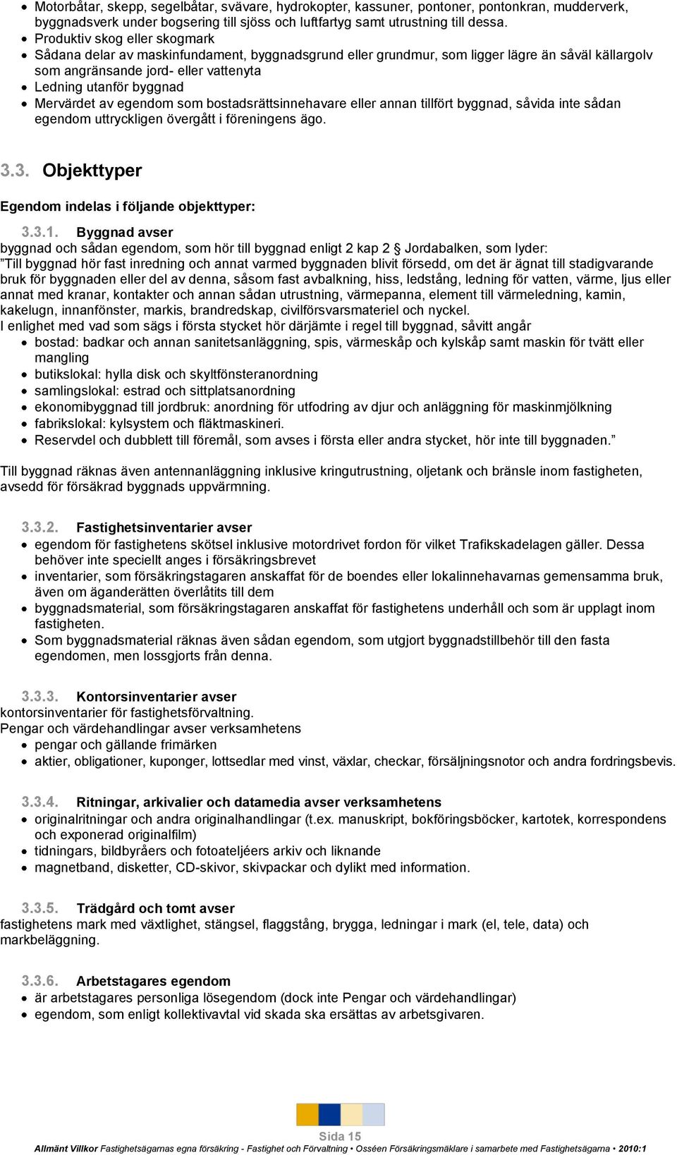 Mervärdet av egendom som bostadsrättsinnehavare eller annan tillfört byggnad, såvida inte sådan egendom uttryckligen övergått i föreningens ägo. 3.