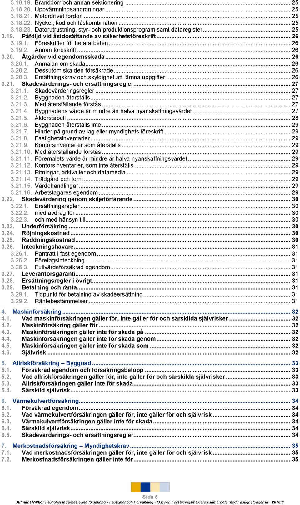 .. 26 3.20. Åtgärder vid egendomsskada... 26 3.20.1. Anmälan om skada... 26 3.20.2. Dessutom ska den försäkrade... 26 3.20.3. Ersättningskrav och skyldighet att lämna uppgifter... 26 3.21.