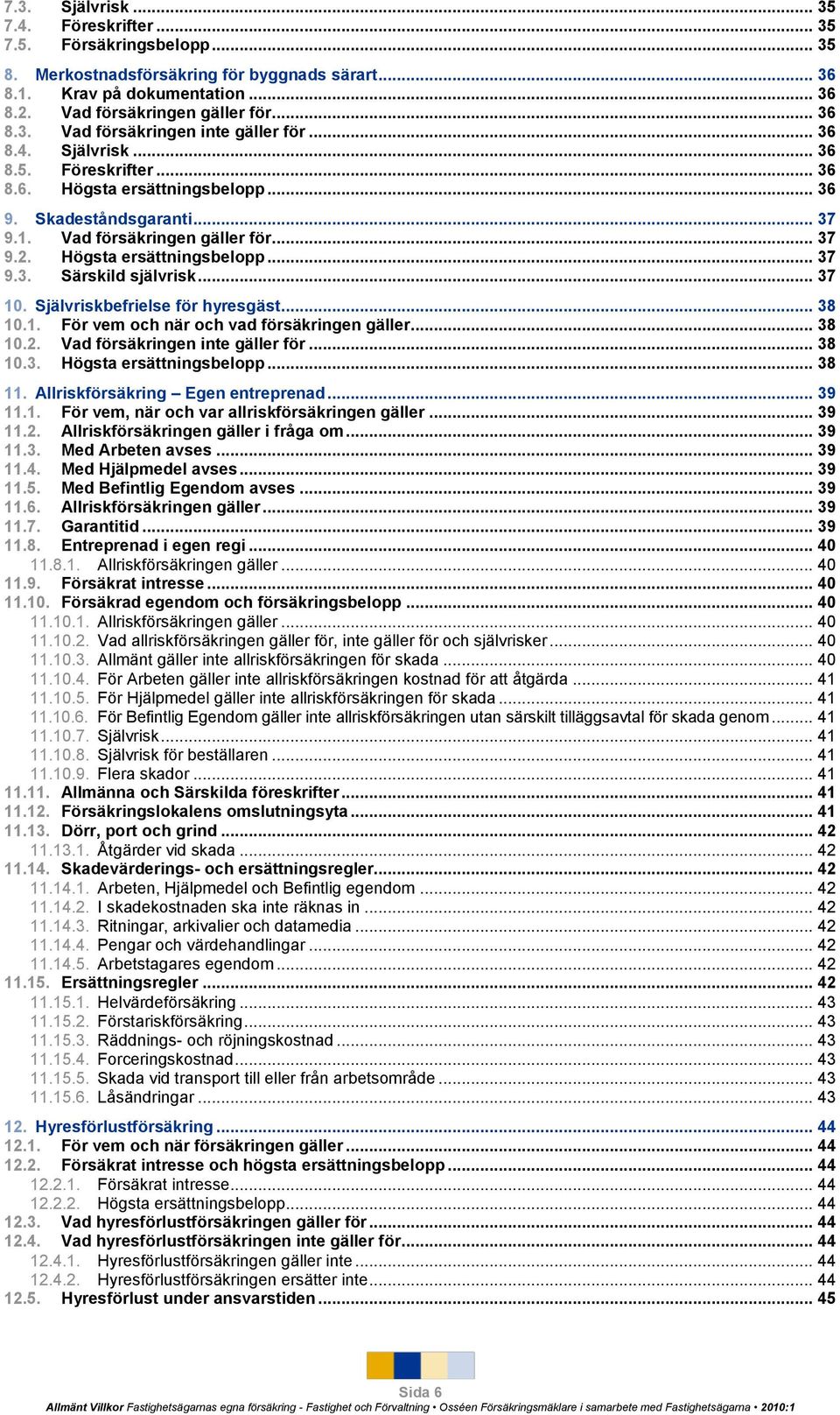 .. 37 10. Självriskbefrielse för hyresgäst... 38 10.1. För vem och när och vad försäkringen gäller... 38 10.2. Vad försäkringen inte gäller för... 38 10.3. Högsta ersättningsbelopp... 38 11.