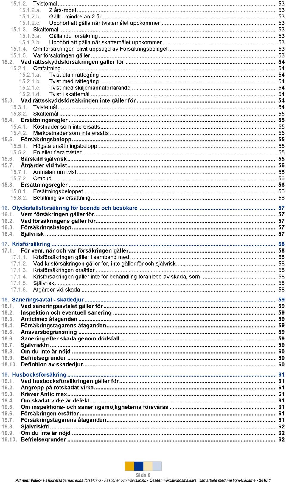 Vad rättsskyddsförsäkringen gäller för... 54 15.2.1. Omfattning... 54 15.2.1.a. Tvist utan rättegång... 54 15.2.1.b. Tvist med rättegång... 54 15.2.1.c. Tvist med skiljemannaförfarande... 54 15.2.1.d. Tvist i skattemål.