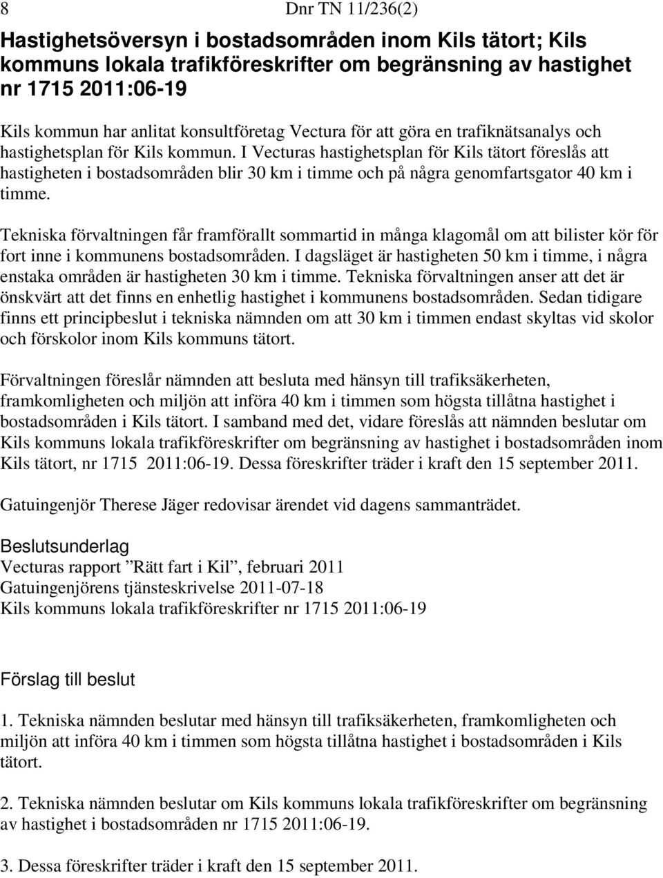 I Vecturas hastighetsplan för Kils tätort föreslås att hastigheten i bostadsområden blir 30 km i timme och på några genomfartsgator 40 km i timme.