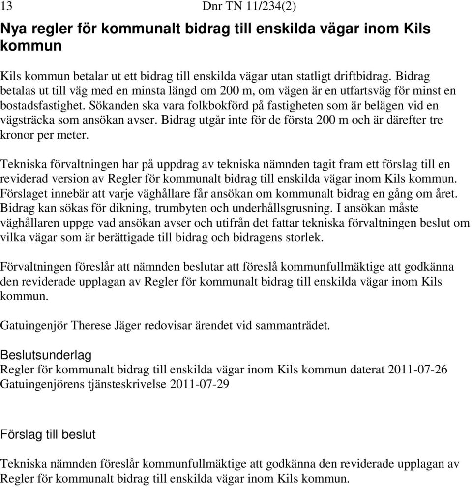 Sökanden ska vara folkbokförd på fastigheten som är belägen vid en vägsträcka som ansökan avser. Bidrag utgår inte för de första 200 m och är därefter tre kronor per meter.