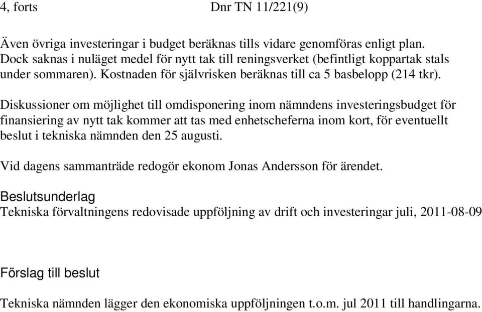 Diskussioner om möjlighet till omdisponering inom nämndens investeringsbudget för finansiering av nytt tak kommer att tas med enhetscheferna inom kort, för eventuellt beslut i