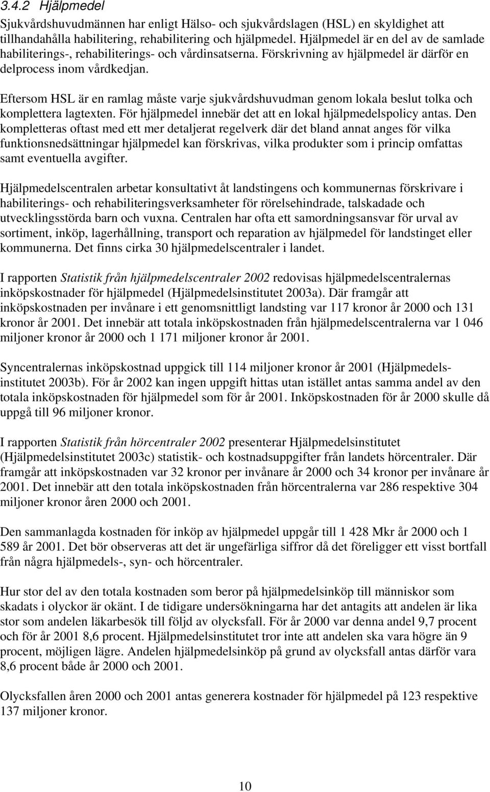 Eftersom HSL är en ramlag måste varje sjukvårdshuvudman genom lokala beslut tolka och komplettera lagtexten. För hjälpmedel innebär det att en lokal hjälpmedelspolicy antas.