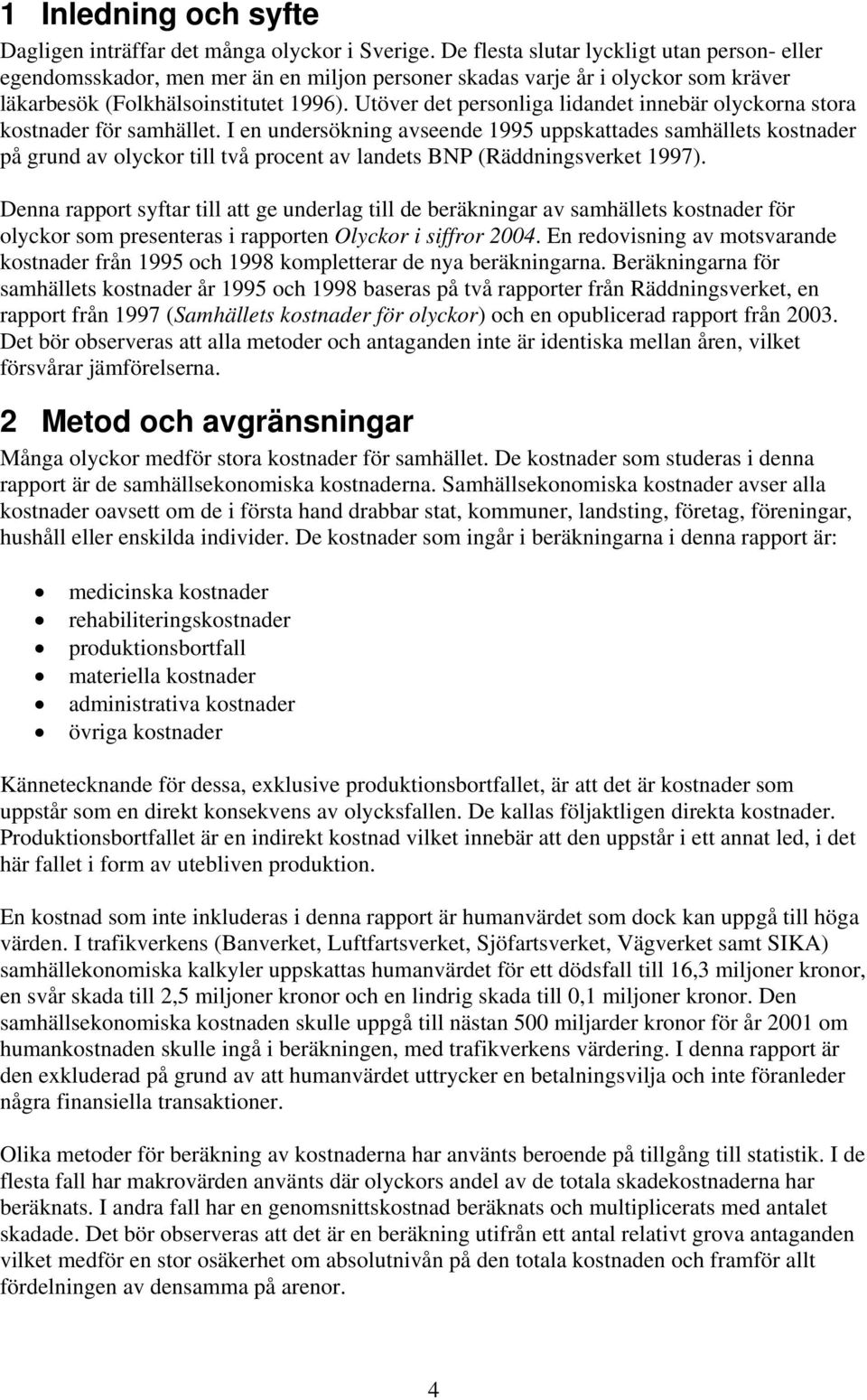 Utöver det personliga lidandet innebär olyckorna stora kostnader för samhället.