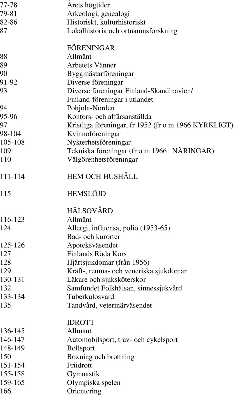 KYRKLIGT) 98-104 Kvinnoföreningar 105-108 Nykterhetsföreningar 109 Tekniska föreningar (fr o m 1966 NÄRINGAR) 110 Välgörenhetsföreningar 111-114 HEM OCH HUSHÅLL 115 HEMSLÖJD HÄLSOVÅRD 116-123 Allmänt