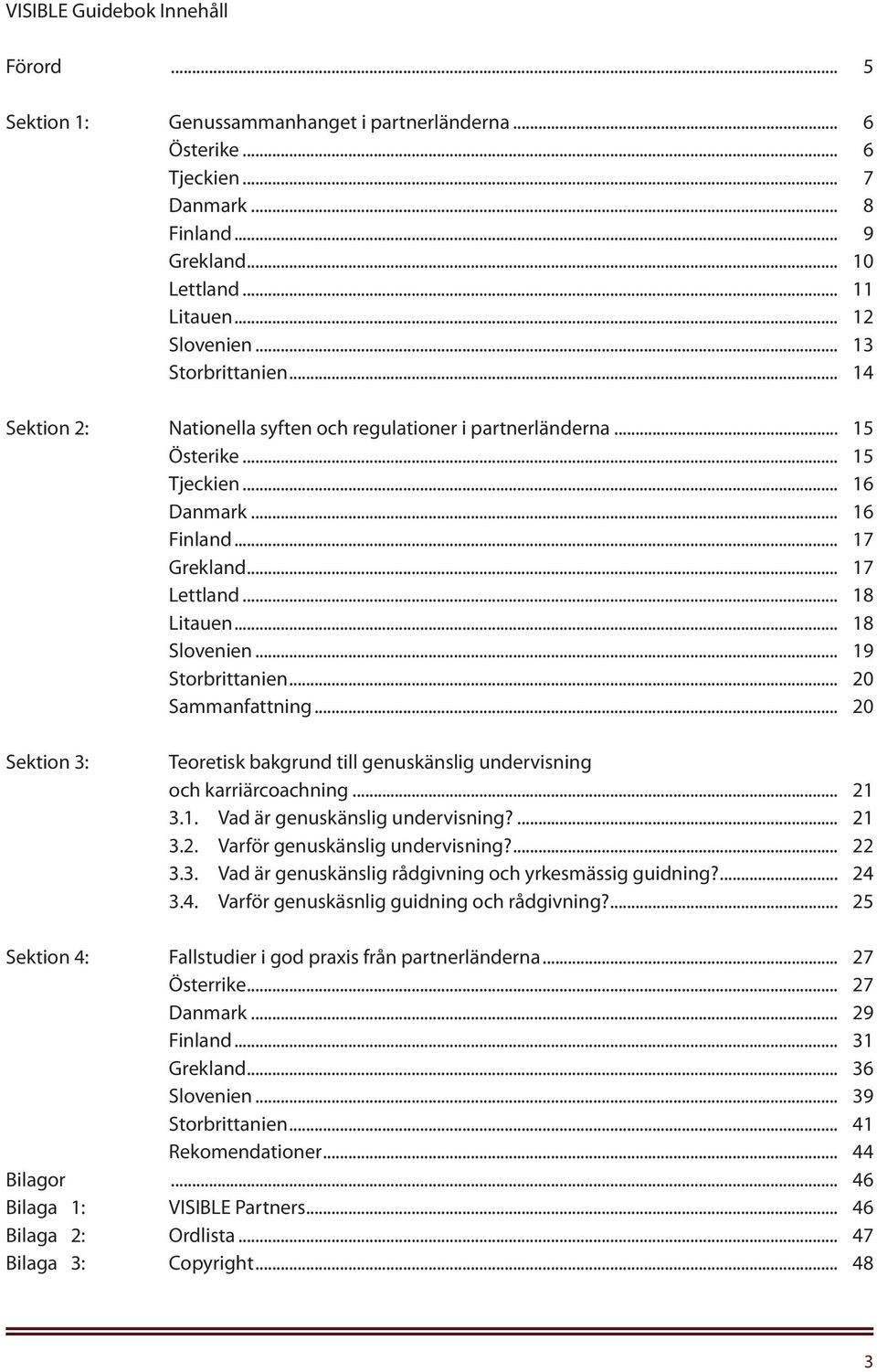 .. 18 Slovenien... 19 Storbrittanien... 20 Sammanfattning... 20 Sektion 3: Teoretisk bakgrund till genuskänslig undervisning och karriärcoachning... 21 3.1. Vad är genuskänslig undervisning?... 21 3.2. Varför genuskänslig undervisning?