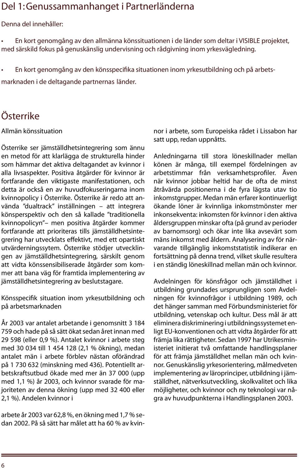 Österrike Allmän könssituation Österrike ser jämställdhetsintegrering som ännu en metod för att klarlägga de strukturella hinder som hämmar det aktiva deltagandet av kvinnor i alla livsaspekter.