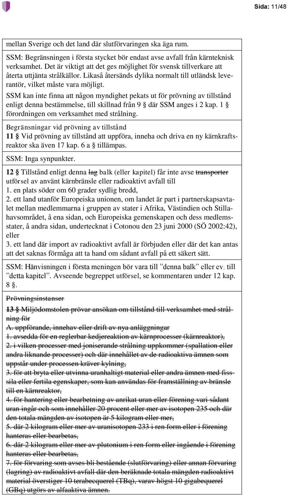 SSM kan inte finna att någon myndighet pekats ut för prövning av tillstånd enligt denna bestämmelse, till skillnad från 9 där SSM anges i 2 kap. 1 förordningen om verksamhet med strålning.