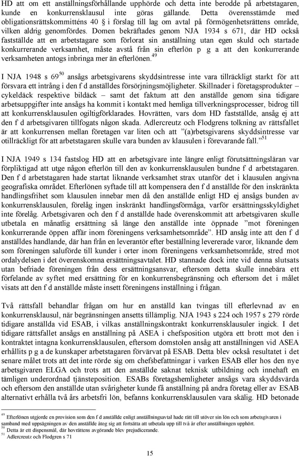 Domen bekršftades genom NJA 1934 s 671, dšr HD ocksœ faststšllde att en arbetstagare som fšrlorat sin anstšllning utan egen skuld och startade konkurrerande verksamhet, mœste avstœ frœn sin efterlšn