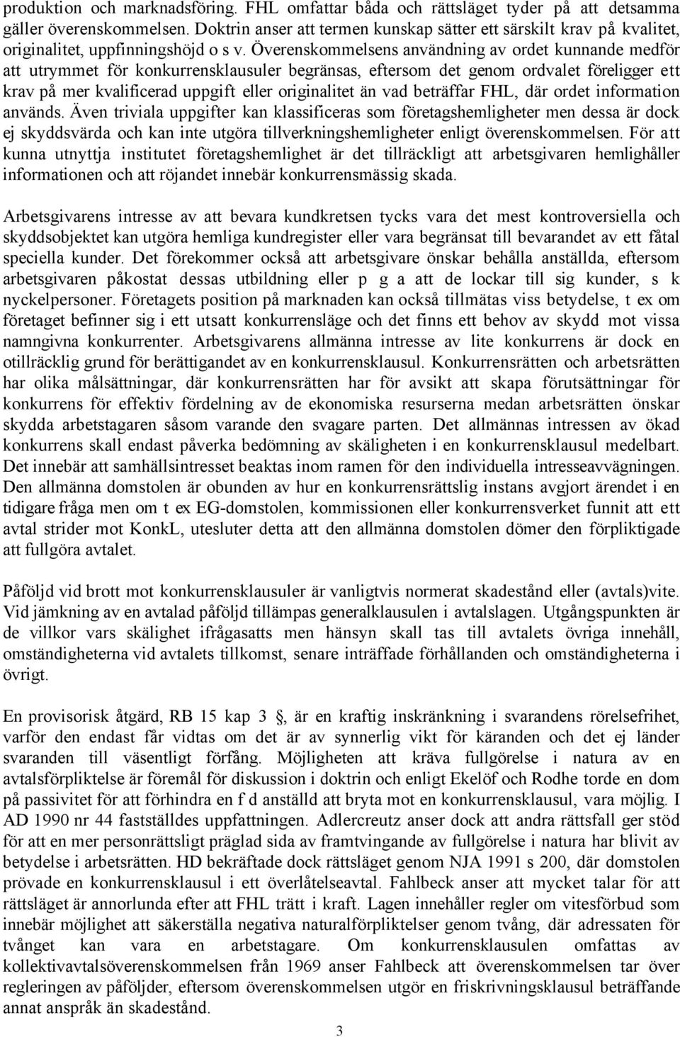 verenskommelsens anvšndning av ordet kunnande medfšr att utrymmet fšr konkurrensklausuler begršnsas, eftersom det genom ordvalet fšreligger ett krav pœ mer kvalificerad uppgift eller originalitet Šn