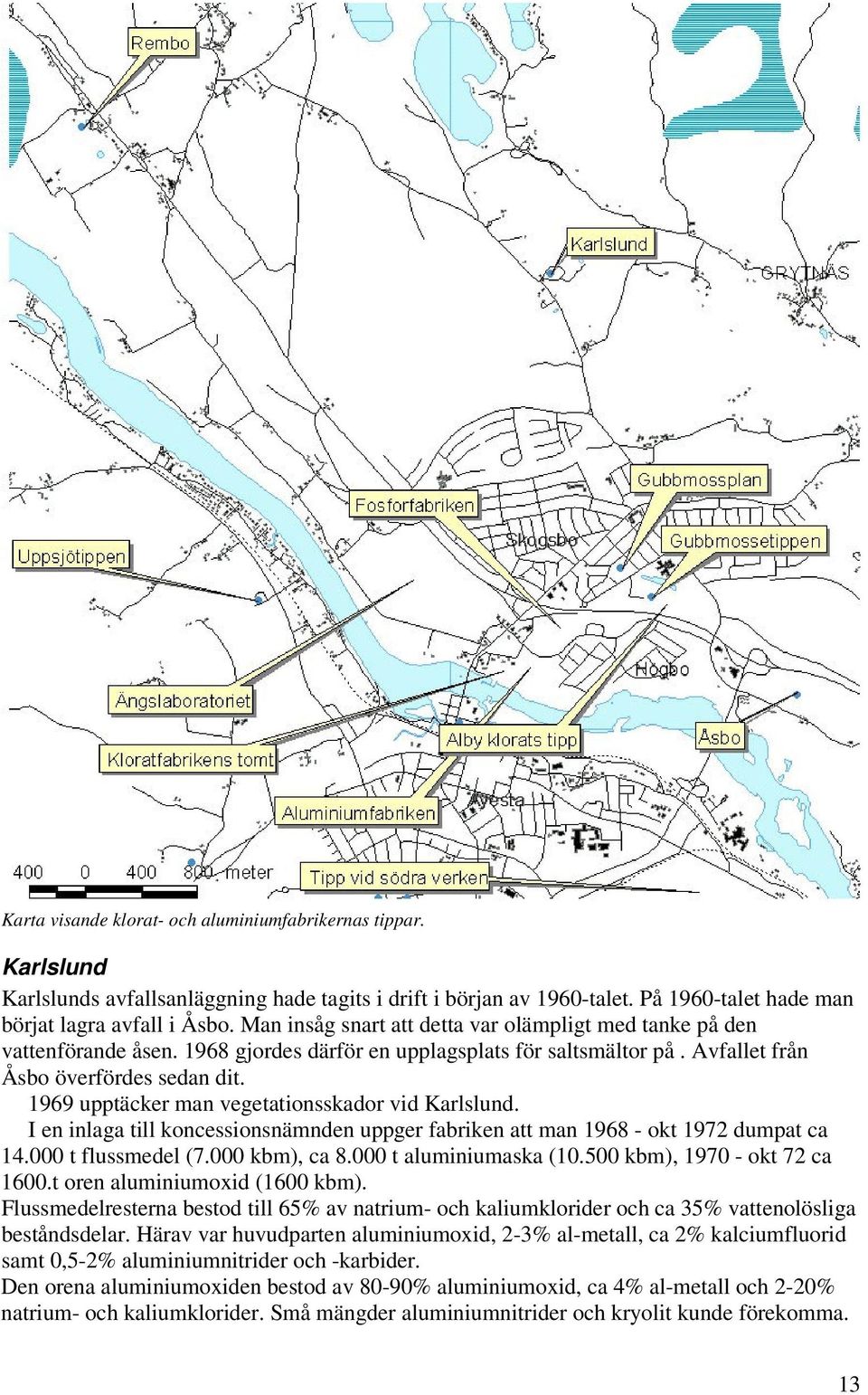 1969 upptäcker man vegetationsskador vid Karlslund. I en inlaga till koncessionsnämnden uppger fabriken att man 1968 - okt 1972 dumpat ca 14.000 t flussmedel (7.000 kbm), ca 8.000 t aluminiumaska (10.