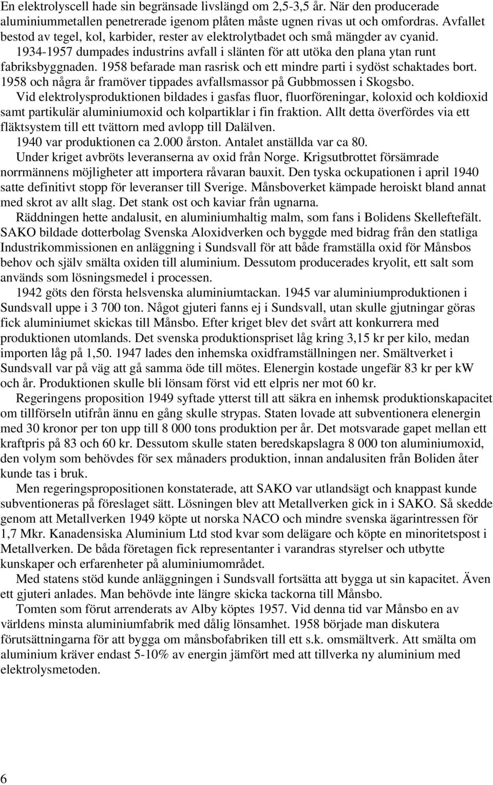 1958 befarade man rasrisk och ett mindre parti i sydöst schaktades bort. 1958 och några år framöver tippades avfallsmassor på Gubbmossen i Skogsbo.