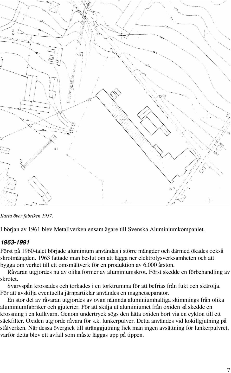 1963 fattade man beslut om att lägga ner elektrolysverksamheten och att bygga om verket till ett omsmältverk för en produktion av 6.000 årston. Råvaran utgjordes nu av olika former av aluminiumskrot.