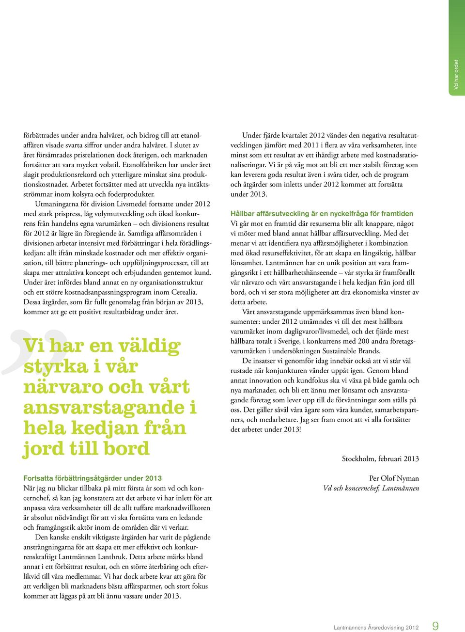 Etanolfabriken har under året slagit produktionsrekord och ytterligare minskat sina produktionskostnader. Arbetet fortsätter med att utveckla nya intäktsströmmar inom kolsyra och foderprodukter.