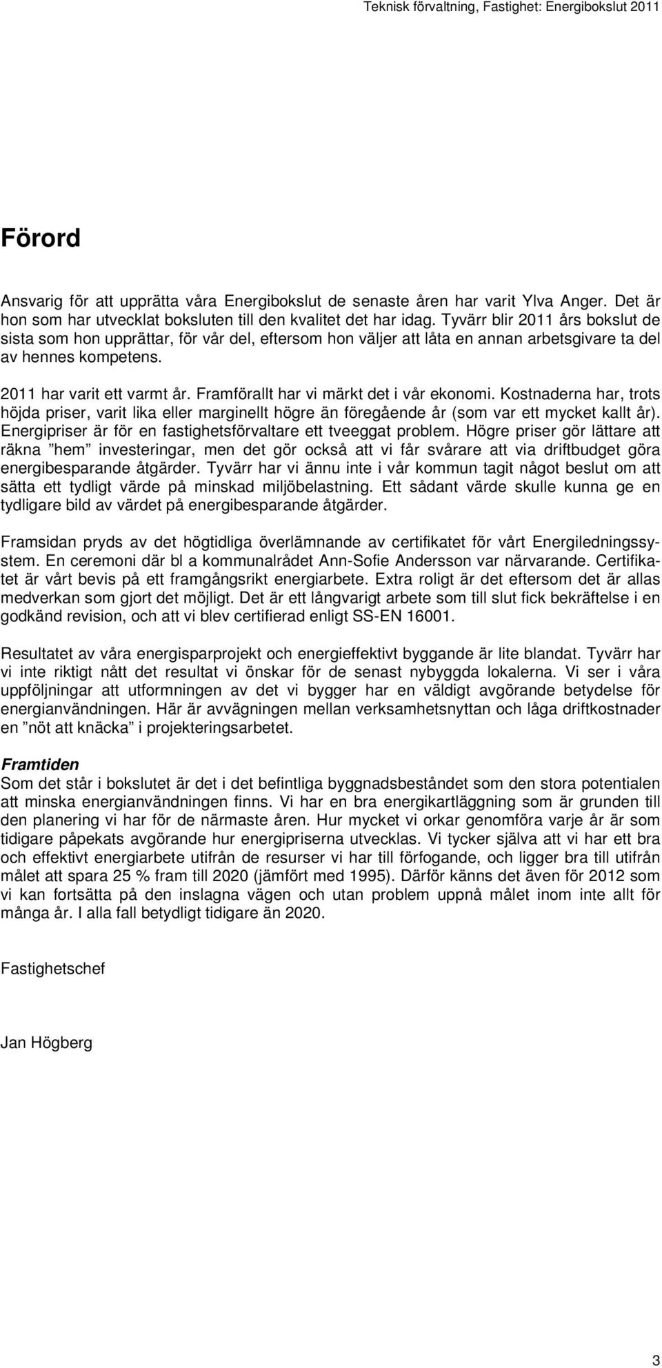 Framförallt har vi märkt det i vår ekonomi. Kostnaderna har, trots höjda priser, varit lika eller marginellt högre än föregående år (som var ett mycket kallt år).