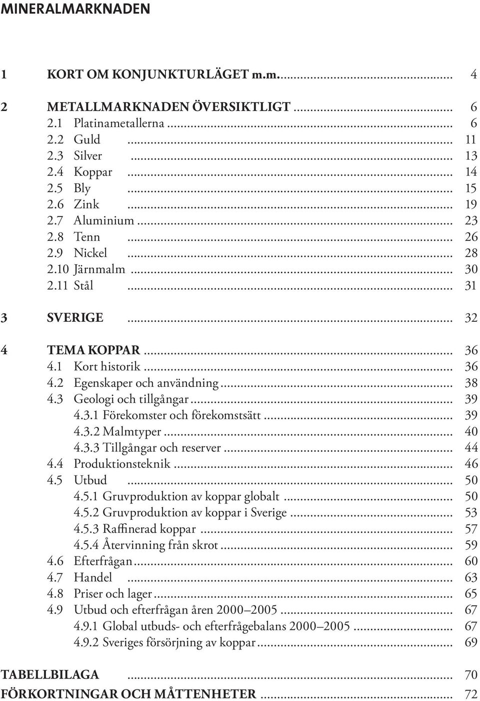 3 Geologi och tillgångar... 39 4.3.1 Förekomster och förekomstsätt... 39 4.3.2 Malmtyper... 40 4.3.3 Tillgångar och reserver... 44 4.4 Produktionsteknik... 46 4.5 Utbud... 50 4.5.1 Gruvproduktion av koppar globalt.