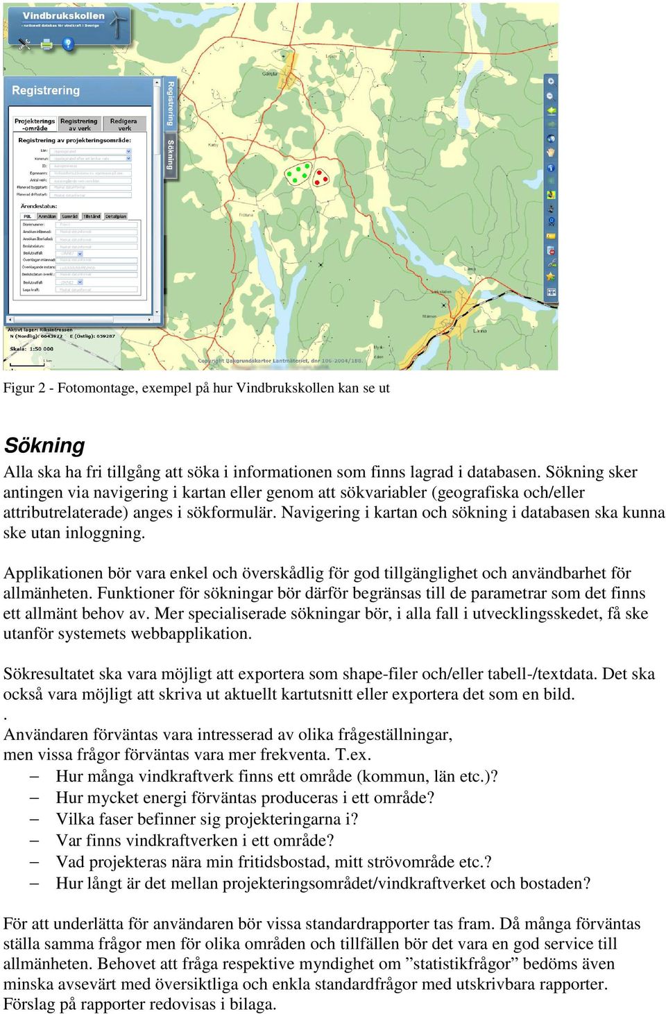 Navigering i kartan och sökning i databasen ska kunna ske utan inloggning. Applikationen bör vara enkel och överskådlig för god tillgänglighet och användbarhet för allmänheten.