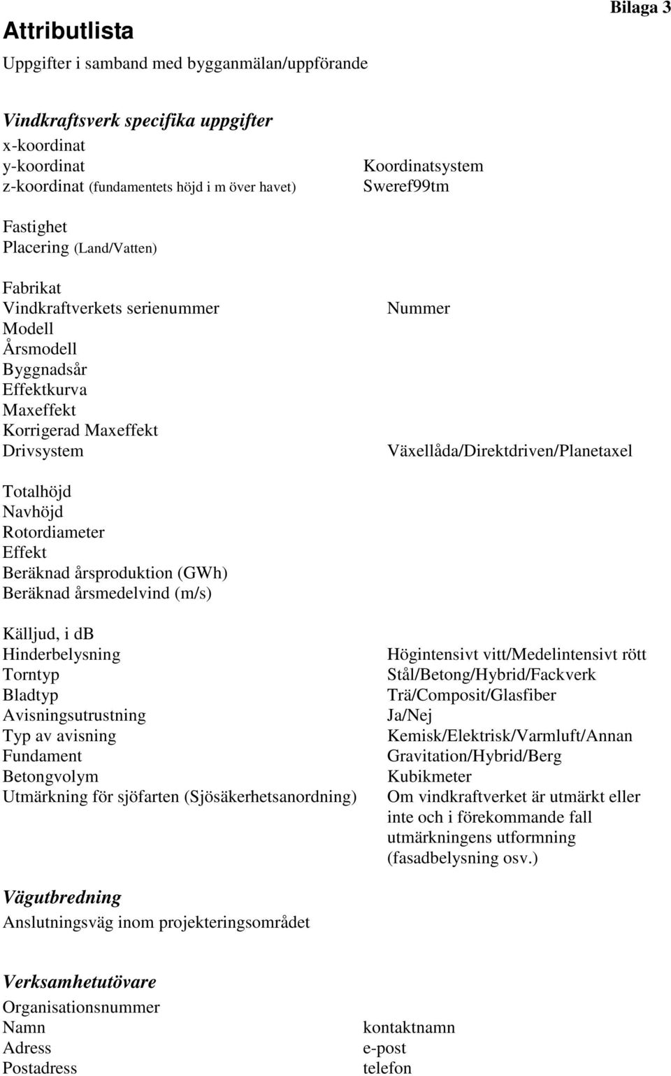 Växellåda/Direktdriven/Planetaxel Totalhöjd Navhöjd Rotordiameter Effekt Beräknad årsproduktion (GWh) Beräknad årsmedelvind (m/s) Källjud, i db Hinderbelysning Torntyp Bladtyp Avisningsutrustning Typ