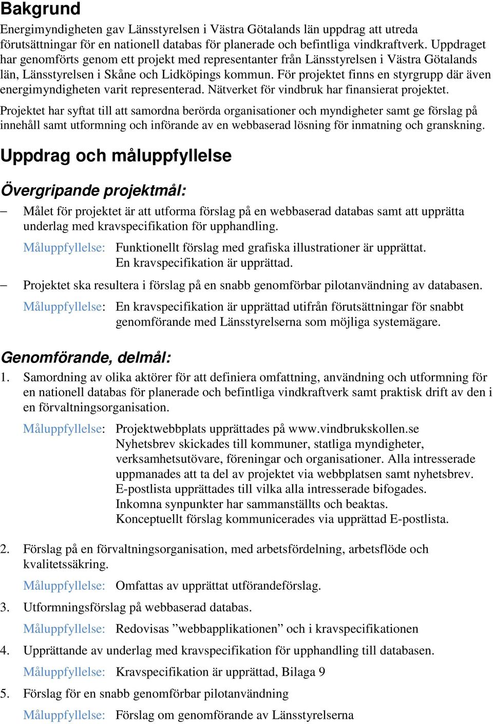 För projektet finns en styrgrupp där även energimyndigheten varit representerad. Nätverket för vindbruk har finansierat projektet.