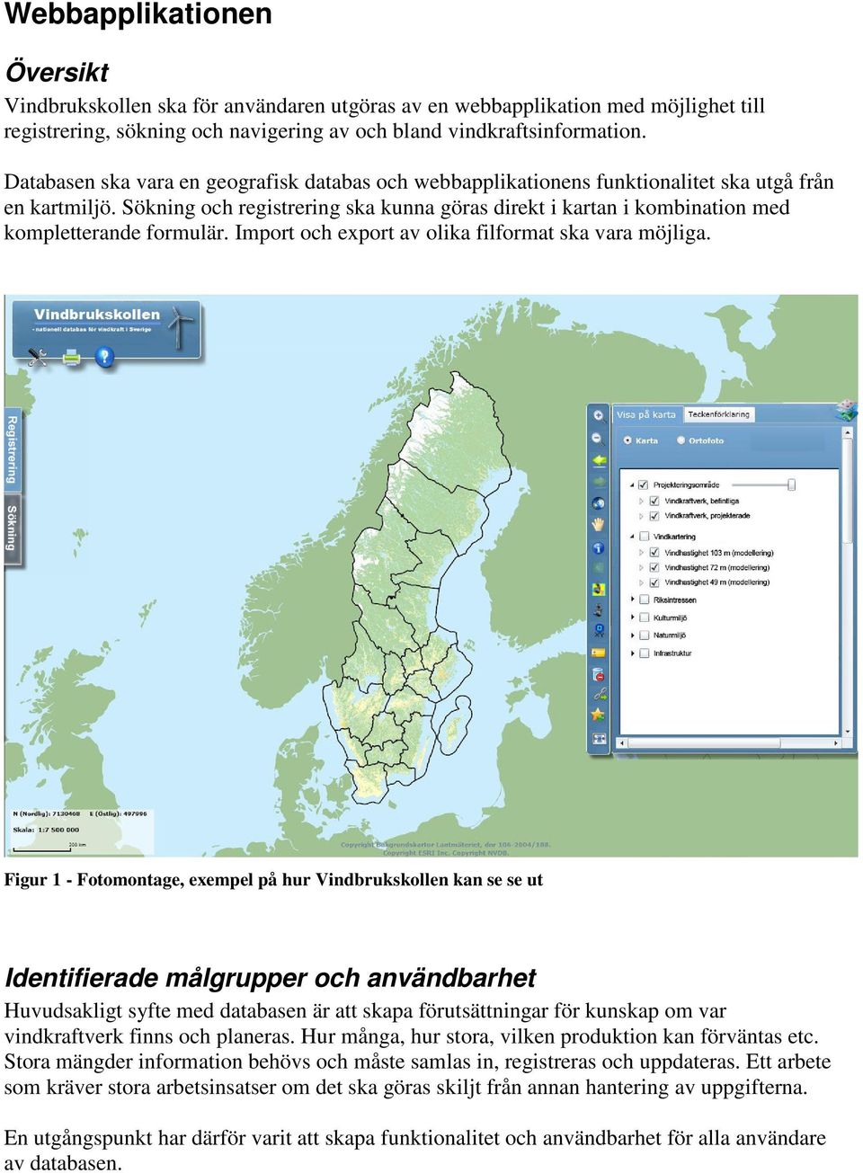 Sökning och registrering ska kunna göras direkt i kartan i kombination med kompletterande formulär. Import och export av olika filformat ska vara möjliga.