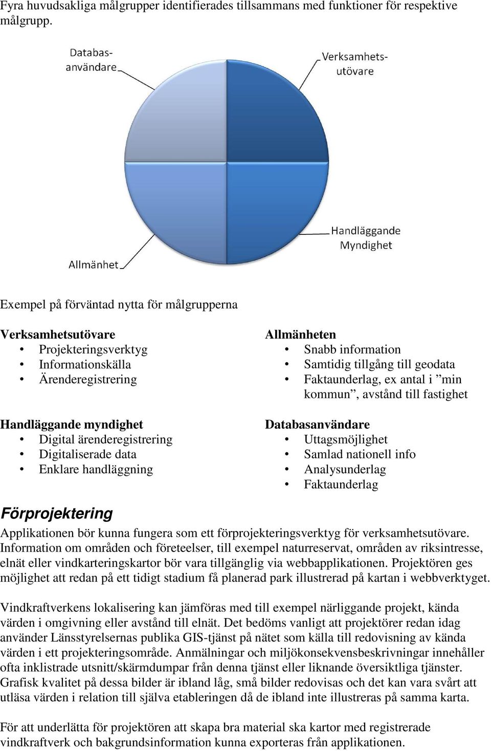 handläggning Allmänheten Snabb information Samtidig tillgång till geodata Faktaunderlag, ex antal i min kommun, avstånd till fastighet Databasanvändare Uttagsmöjlighet Samlad nationell info