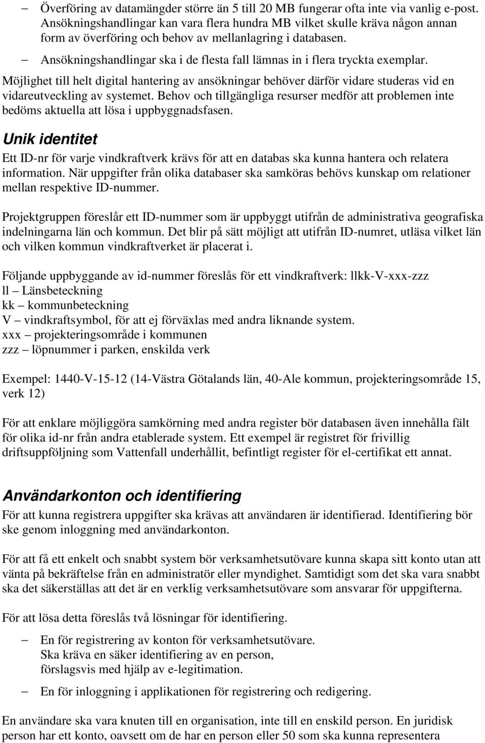 Ansökningshandlingar ska i de flesta fall lämnas in i flera tryckta exemplar. Möjlighet till helt digital hantering av ansökningar behöver därför vidare studeras vid en vidareutveckling av systemet.