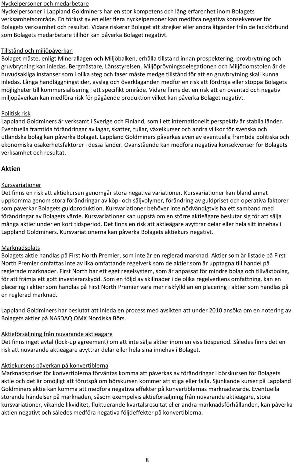 Vidare riskerar Bolaget att strejker eller andra åtgärder från de fackförbund som Bolagets medarbetare tillhör kan påverka Bolaget negativt.