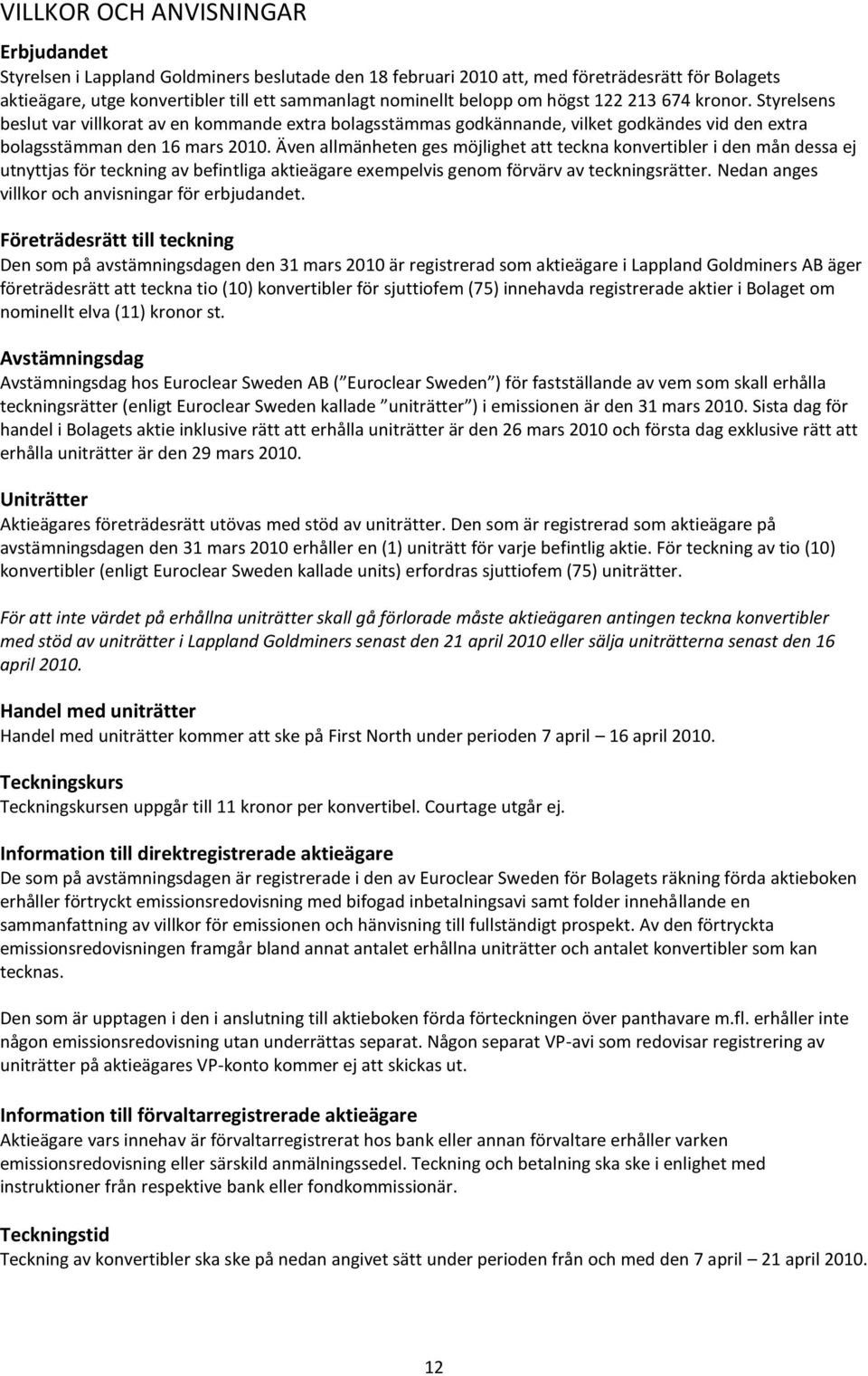 Även allmänheten ges möjlighet att teckna konvertibler i den mån dessa ej utnyttjas för teckning av befintliga aktieägare exempelvis genom förvärv av teckningsrätter.