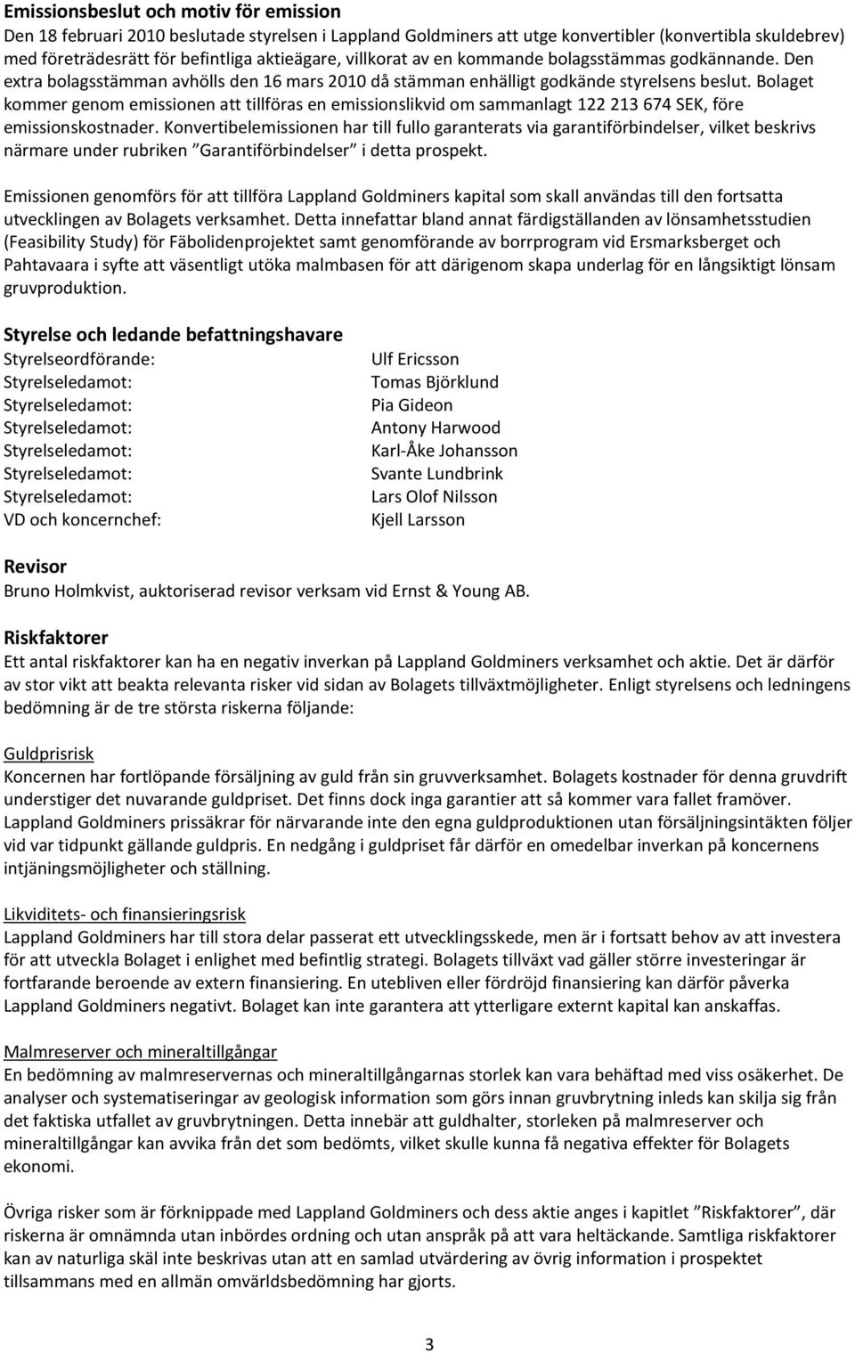 Bolaget kommer genom emissionen att tillföras en emissionslikvid om sammanlagt 122 213 674 SEK, före emissionskostnader.