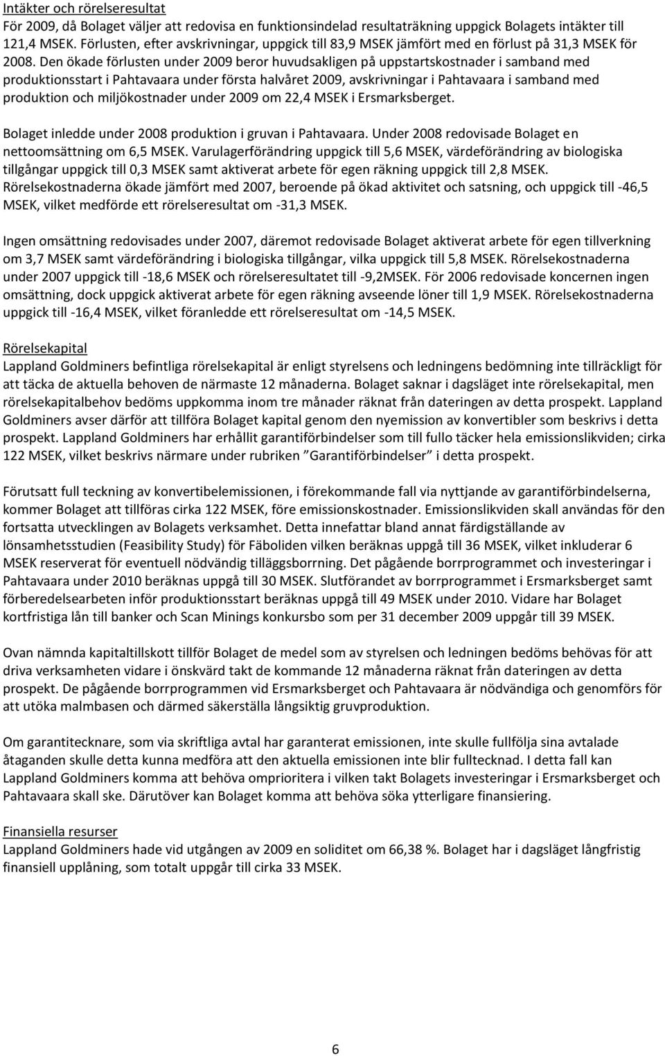 Den ökade förlusten under 2009 beror huvudsakligen på uppstartskostnader i samband med produktionsstart i Pahtavaara under första halvåret 2009, avskrivningar i Pahtavaara i samband med produktion