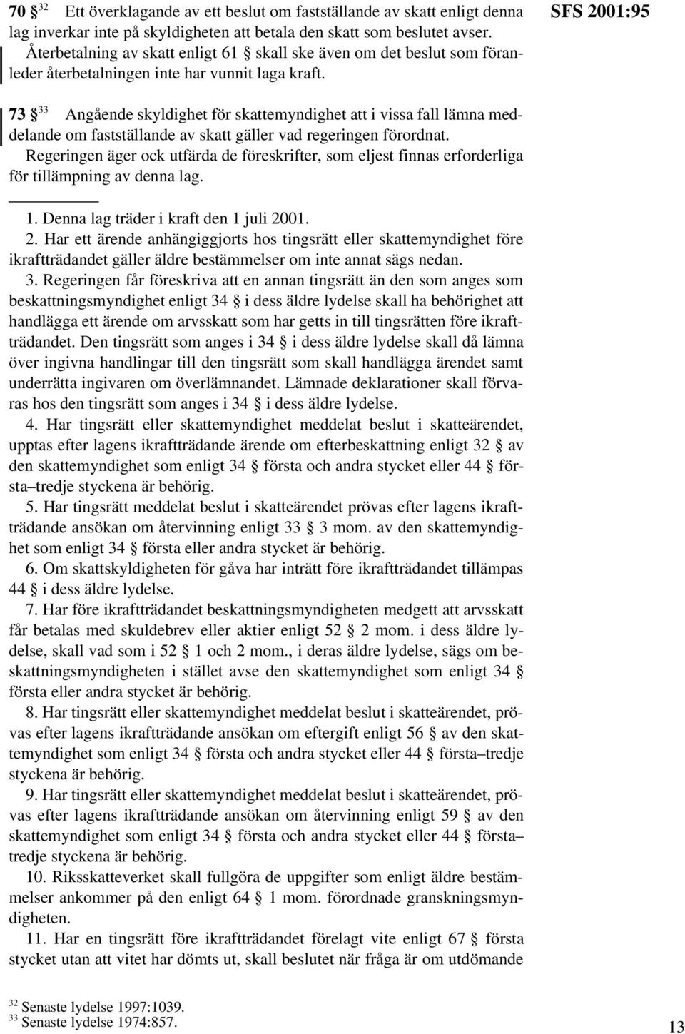 SFS 2001:95 73 33 Angående skyldighet för skattemyndighet att i vissa fall lämna meddelande om fastställande av skatt gäller vad regeringen förordnat.