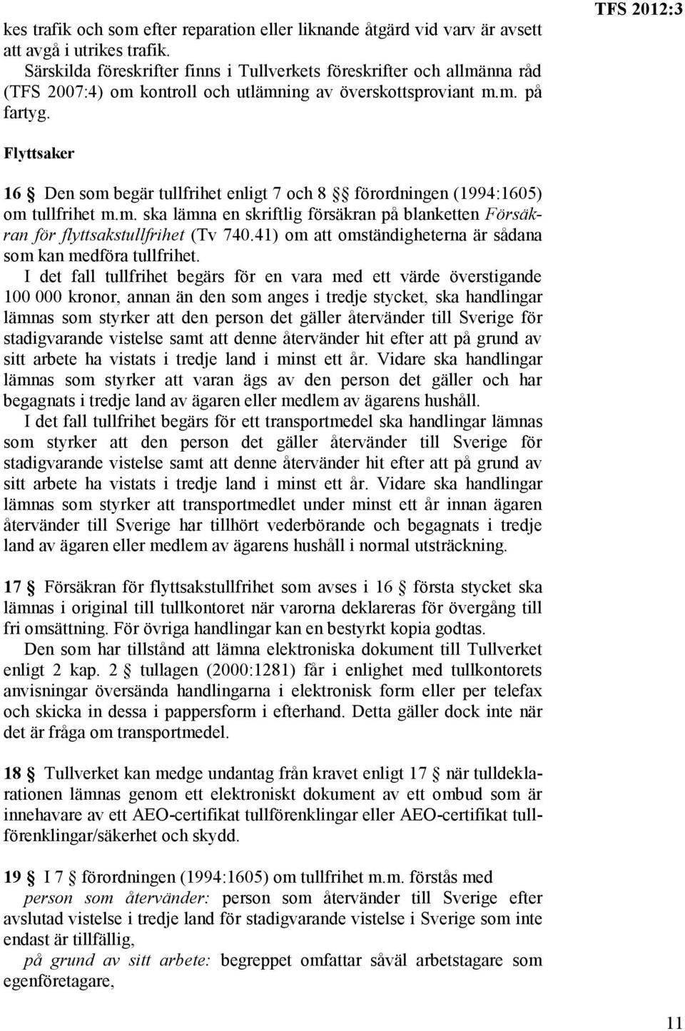 TFS 2012:3 Flyttsaker 16 Den som begär tullfrihet enligt 7 och 8 förordningen (1994:1605) om tullfrihet m.m. ska lämna en skriftlig försäkran på blanketten Försäkran för flyttsakstullfrihet (Tv 740.