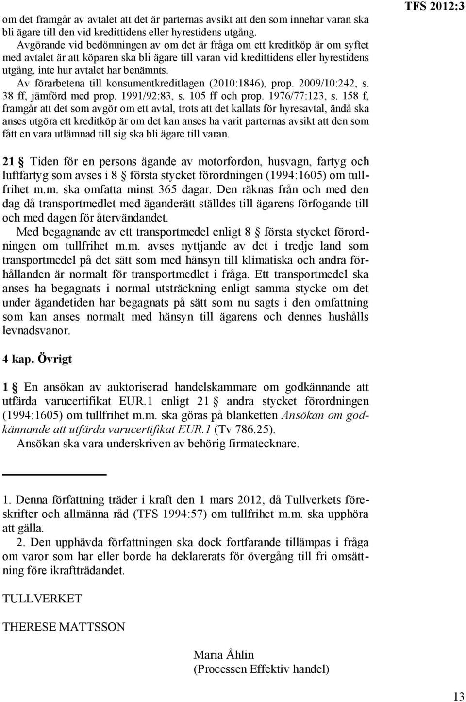 Av förarbetena till konsumentkreditlagen (2010:1846), prop. 2009/10:242, s. 38 ff, jämförd med prop. 1991/92:83, s. 105 ff och prop. 1976/77:123, s.