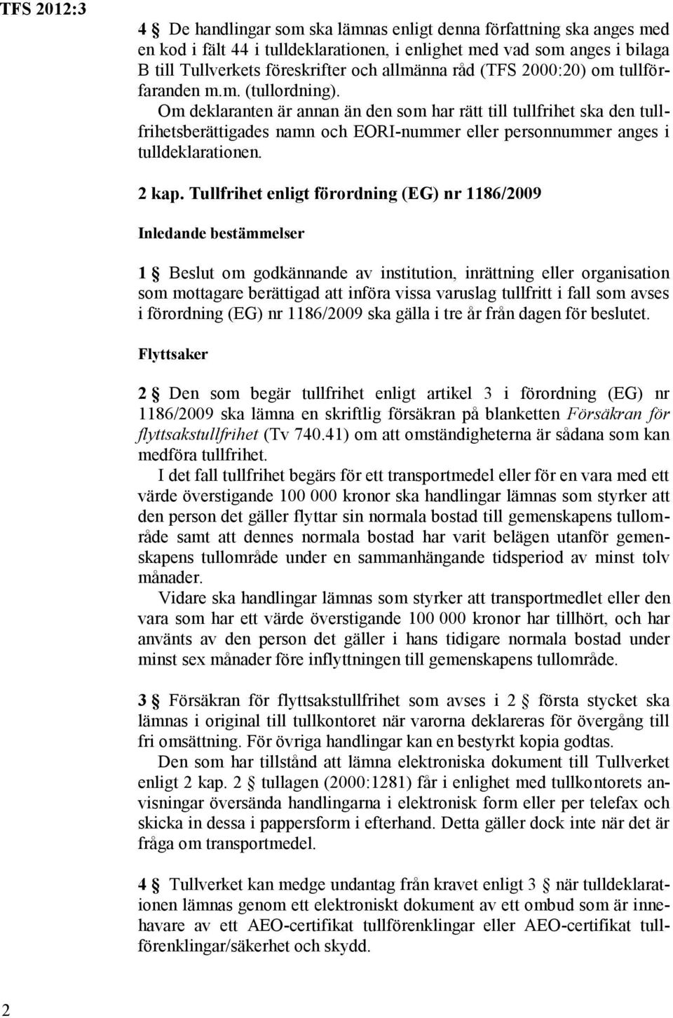 Om deklaranten är annan än den som har rätt till tullfrihet ska den tullfrihetsberättigades namn och EORI-nummer eller personnummer anges i tulldeklarationen. 2 kap.