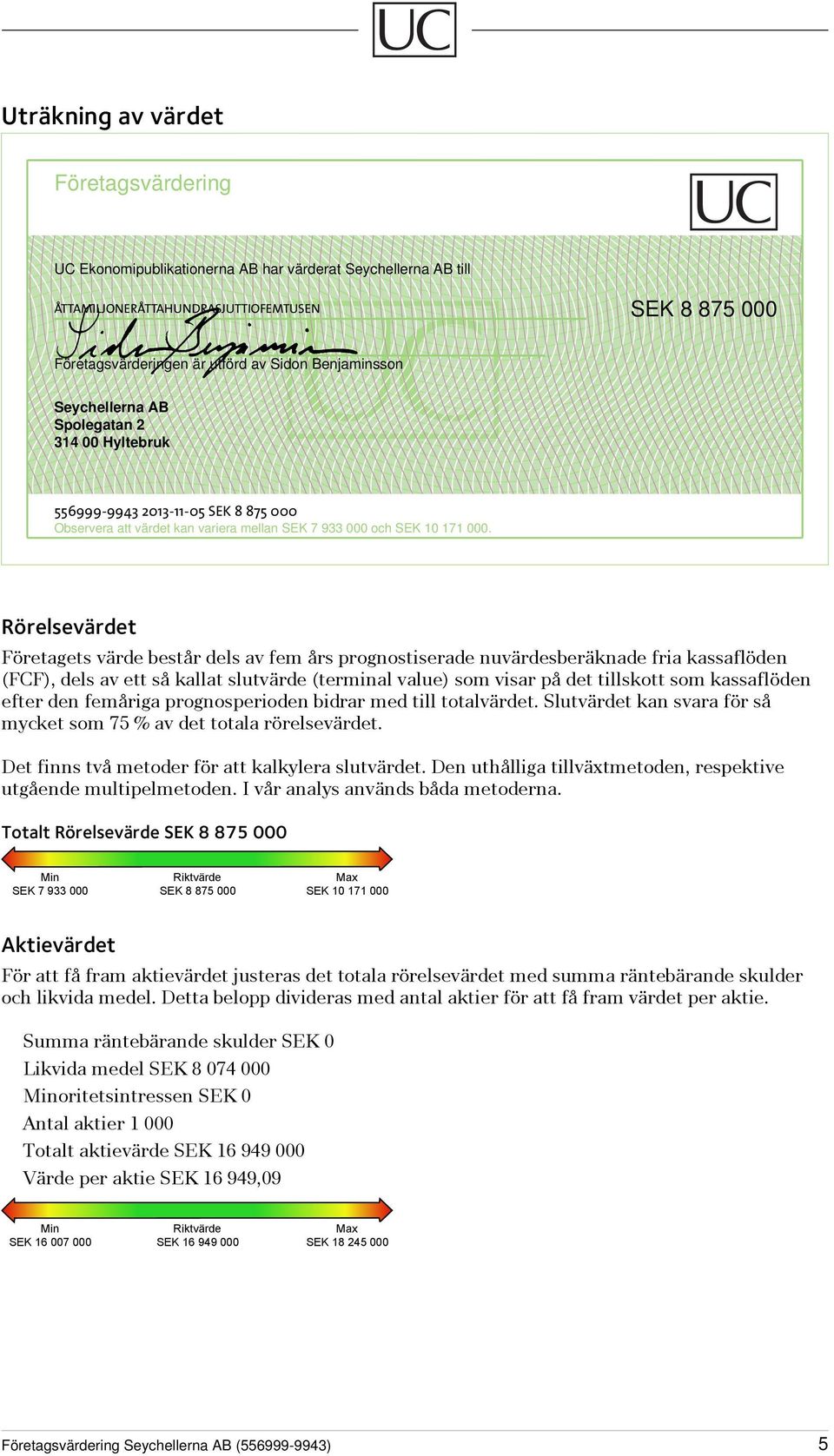 Rörelsevärdet Företagets värde består dels av fem års prognostiserade nuvärdesberäknade fria kassaflöden (FCF), dels av ett så kallat slutvärde (terminal value) som visar på det tillskott som