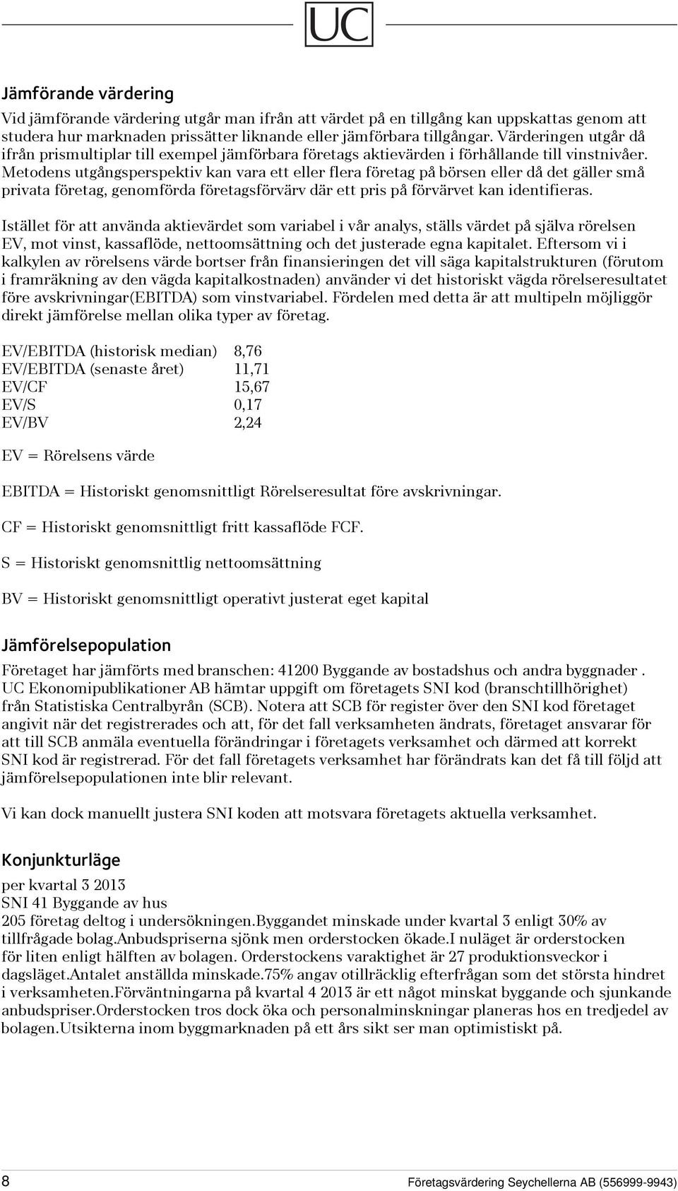 Metodens utgångsperspektiv kan vara ett eller flera företag på börsen eller då det gäller små privata företag, genomförda företagsförvärv där ett pris på förvärvet kan identifieras.