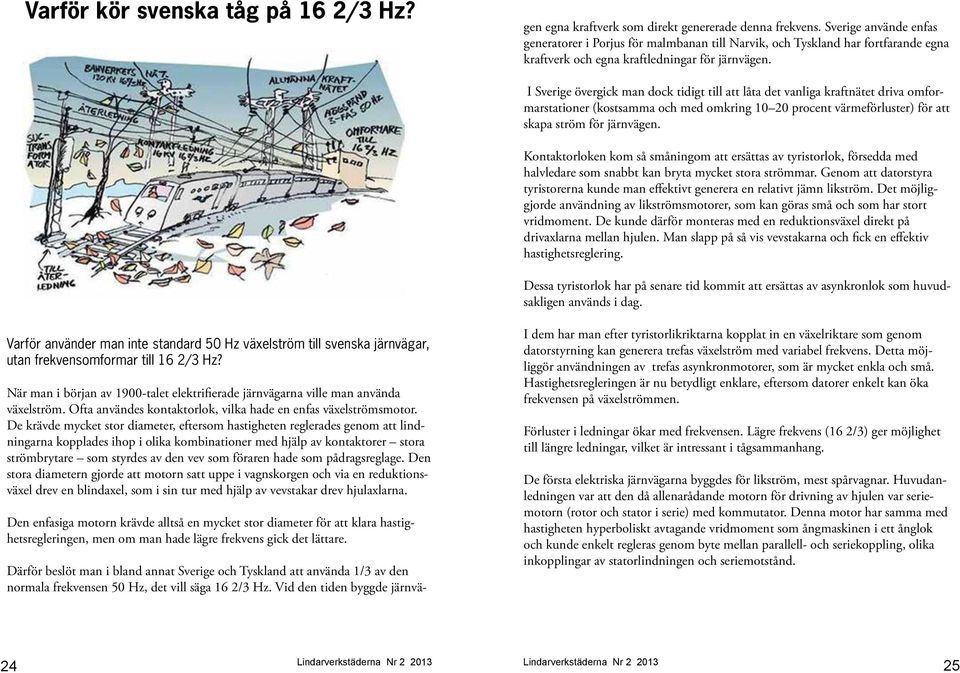 I Sverige övergick man dock tidigt till att låta det vanliga kraftnätet driva omformarstationer (kostsamma och med omkring 10 20 procent värmeförluster) för att skapa ström för järnvägen.