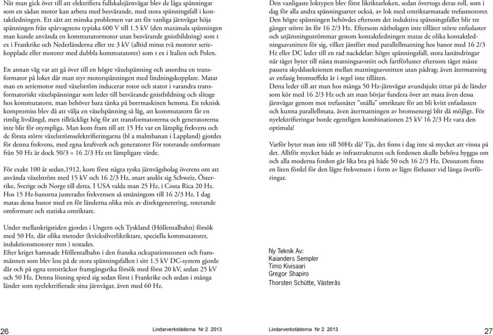 5 kv (den maximala spänningen man kunde använda en kommutatormotor utan besvärande gnistbildning) som t ex i Frankrike och Nederländerna eller tre 3 kv (alltid minst två motorer seriekopplade eller