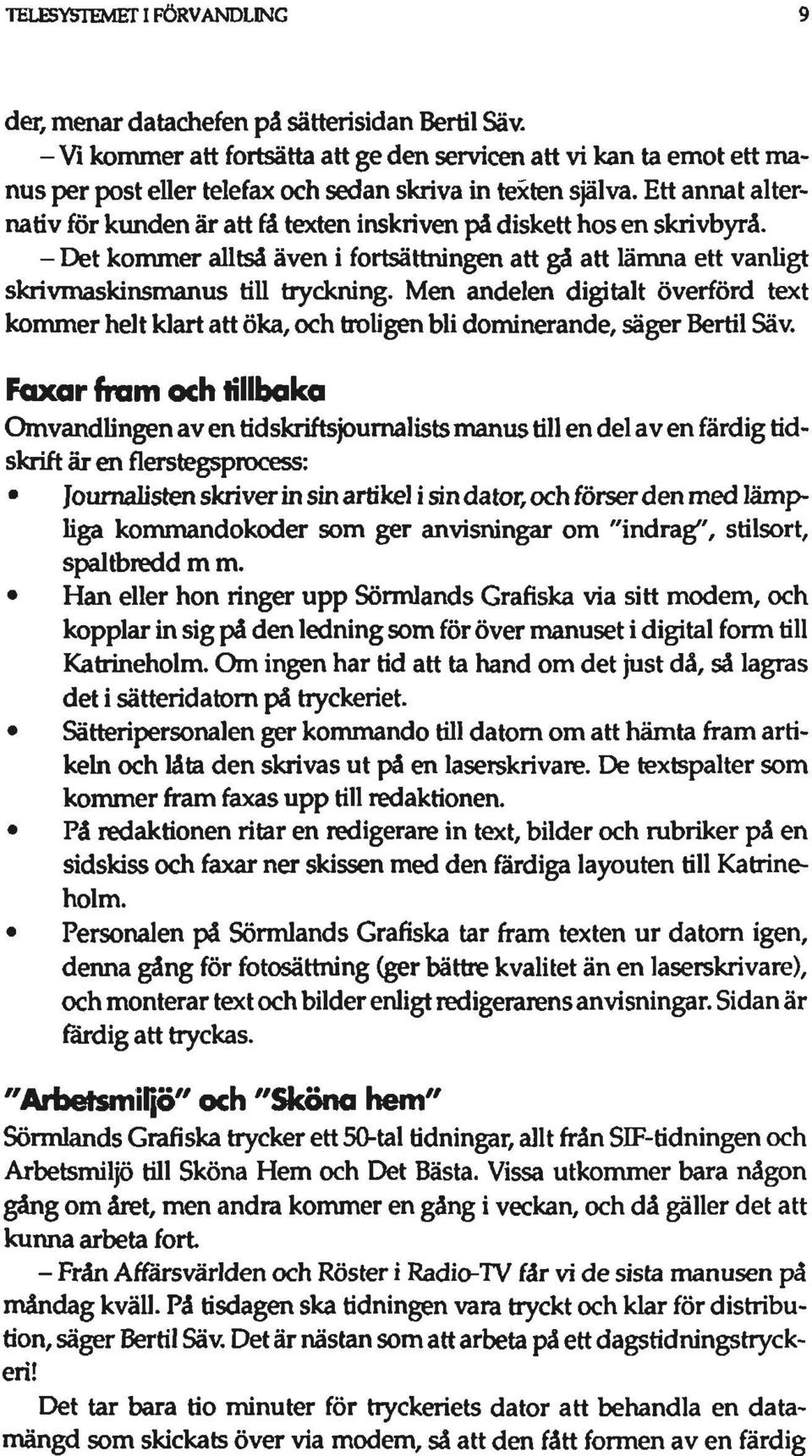 Ett annat alternativ för kunden är att fä texten inskriven på diskett hos en skrivbyrå. - Det kommer alltså även i fortsättningen att gå att lämna ett vanligt skrivmaskinsmanus till tryckning.