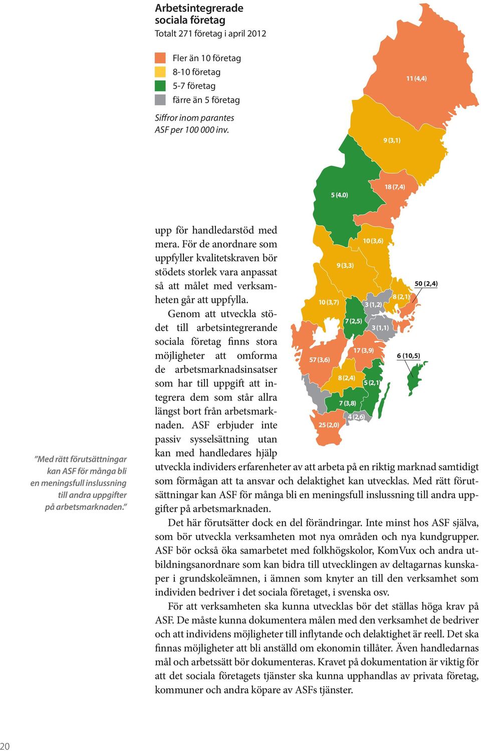 För de anordnare som uppfyller kvalitetskraven bör 9 (3,3) stödets storlek vara anpassat så att målet med verksamheten går att uppfylla.