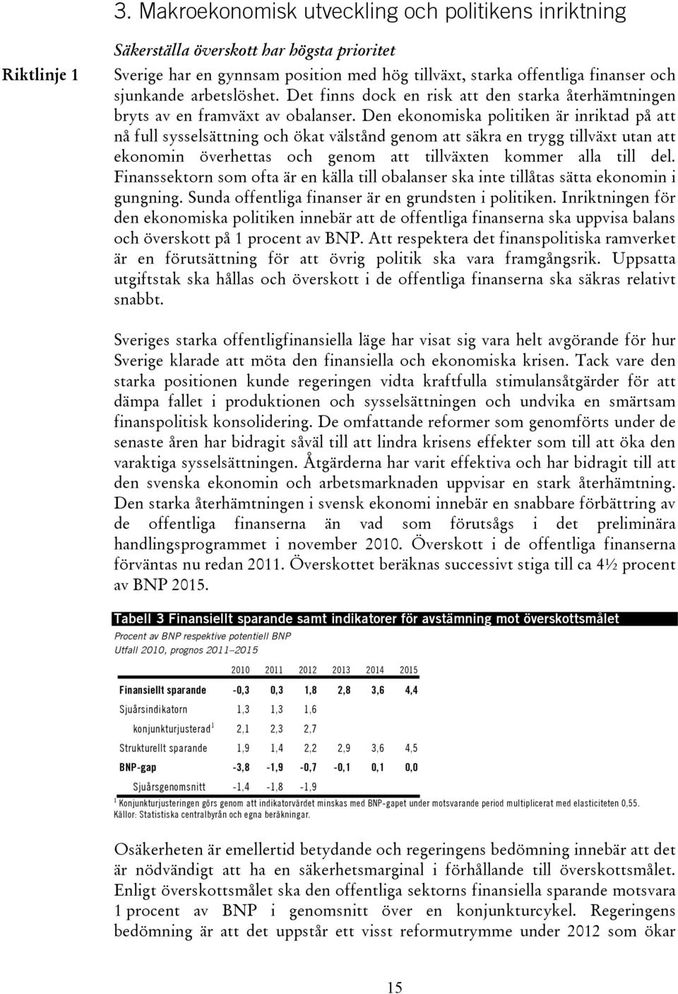 Den ekonomiska politiken är inriktad på att nå full sysselsättning och ökat välstånd genom att säkra en trygg tillväxt utan att ekonomin överhettas och genom att tillväxten kommer alla till del.