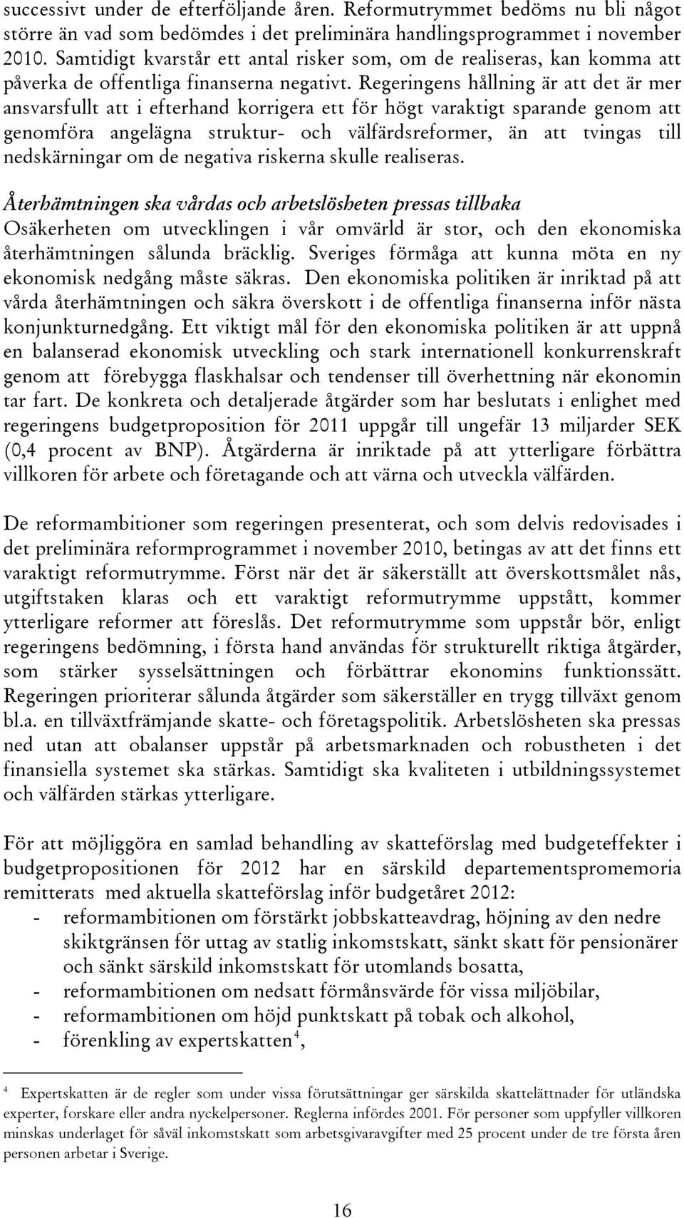 Regeringens hållning är att det är mer ansvarsfullt att i efterhand korrigera ett för högt varaktigt sparande genom att genomföra angelägna struktur- och välfärdsreformer, än att tvingas till