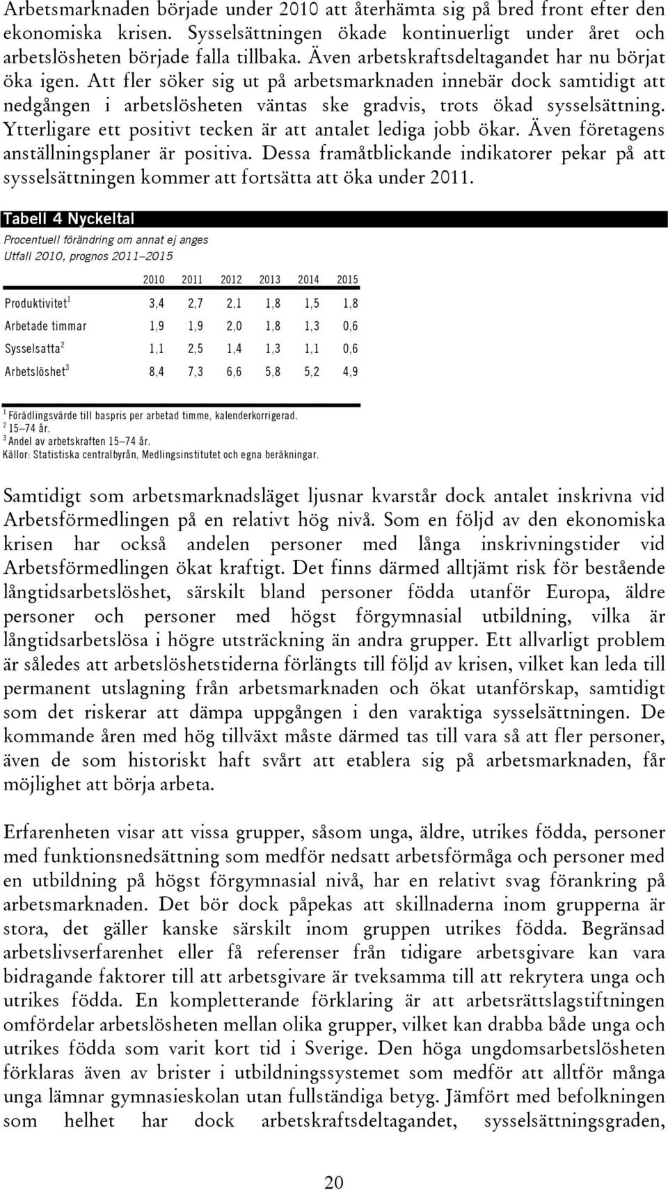 Ytterligare ett positivt tecken är att antalet lediga jobb ökar. Även företagens anställningsplaner är positiva.