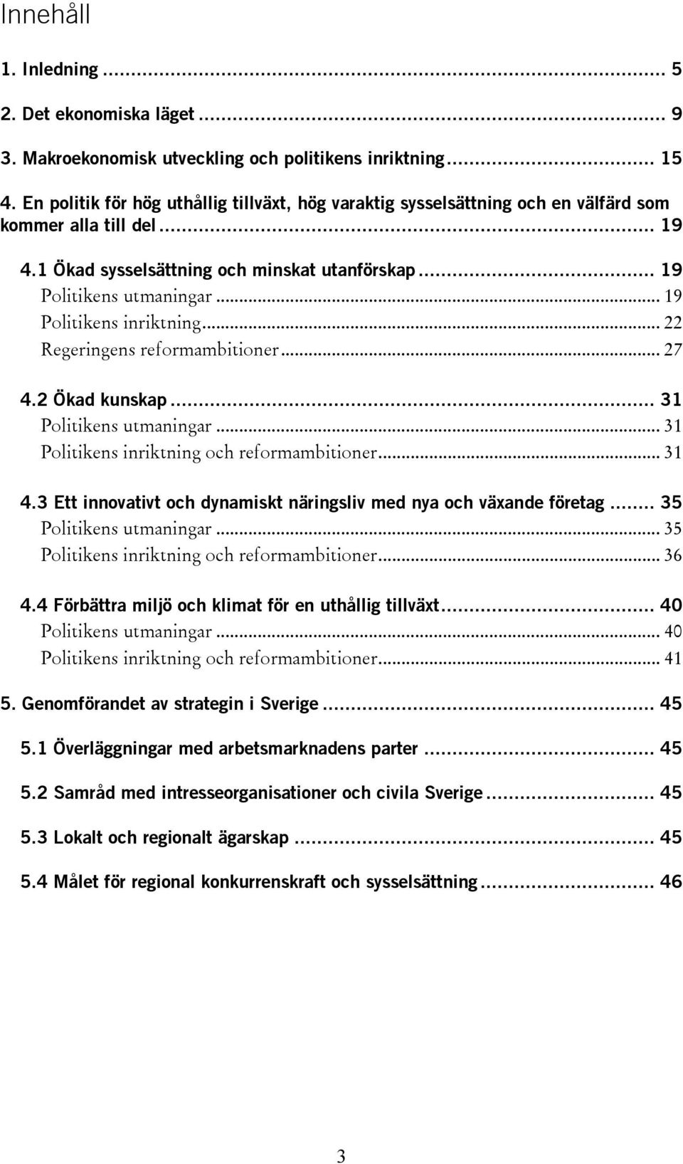 .. 19 Politikens inriktning... 22 Regeringens reformambitioner... 27 4.2 Ökad kunskap... 31 Politikens utmaningar... 31 Politikens inriktning och reformambitioner... 31 4.