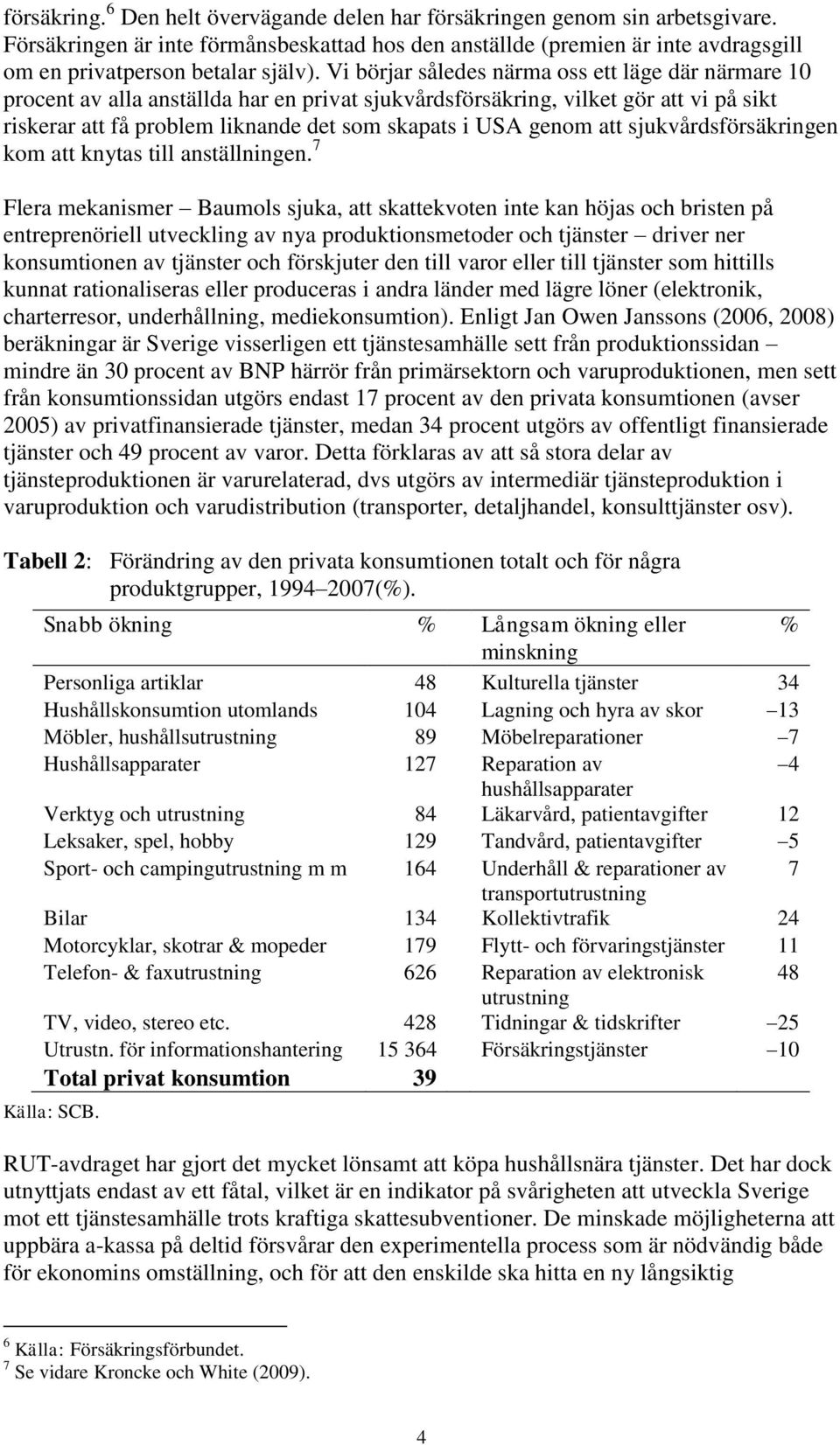 Vi börjar således närma oss ett läge där närmare 10 procent av alla anställda har en privat sjukvårdsförsäkring, vilket gör att vi på sikt riskerar att få problem liknande det som skapats i USA genom