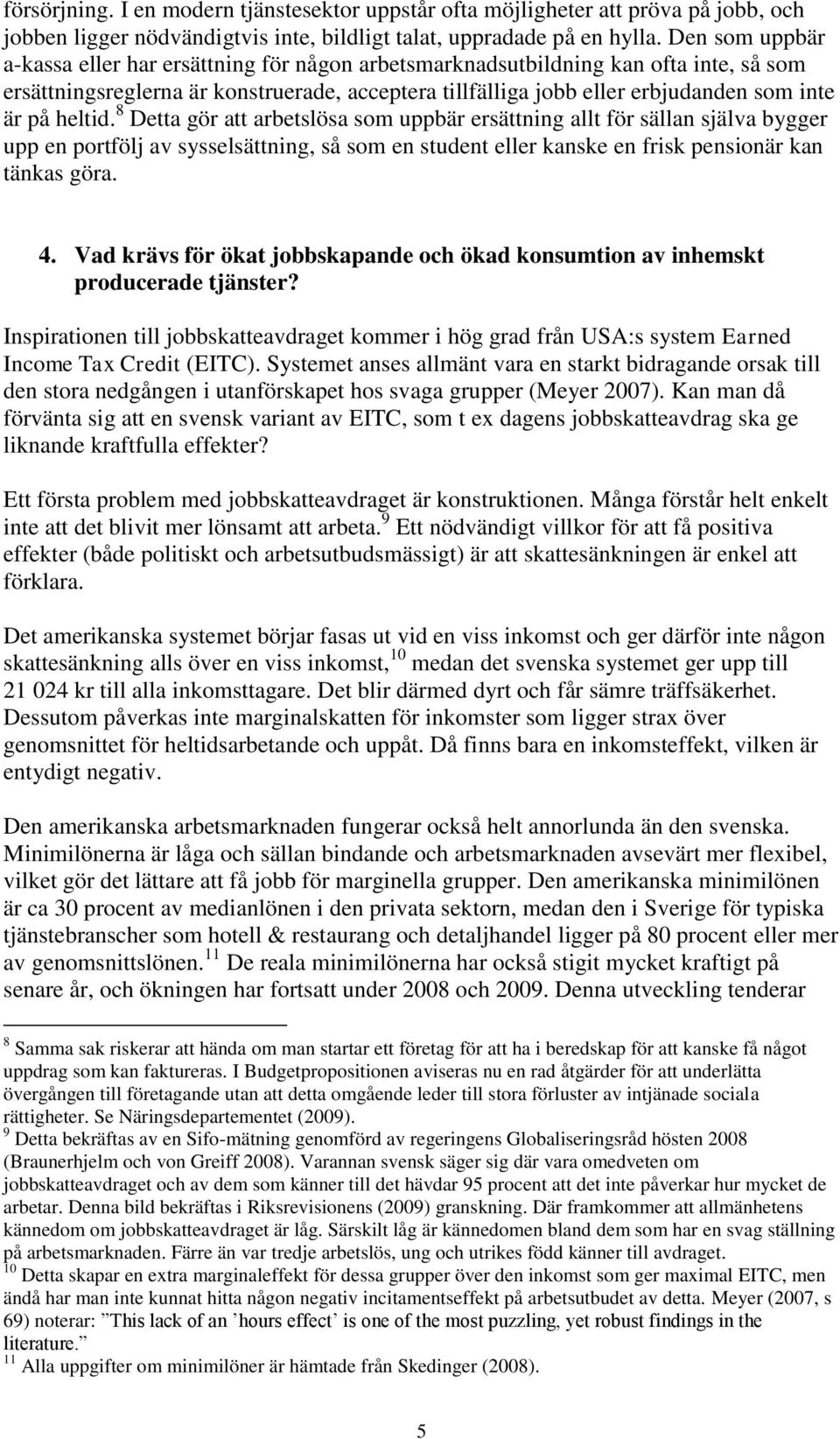 heltid. 8 Detta gör att arbetslösa som uppbär ersättning allt för sällan själva bygger upp en portfölj av sysselsättning, så som en student eller kanske en frisk pensionär kan tänkas göra. 4.