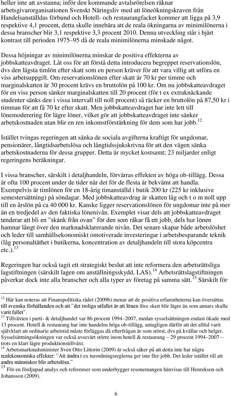 Denna utveckling står i bjärt kontrast till perioden 1975 95 då de reala minimilönerna minskade något. Dessa höjningar av minimilönerna minskar de positiva effekterna av jobbskatteavdraget.