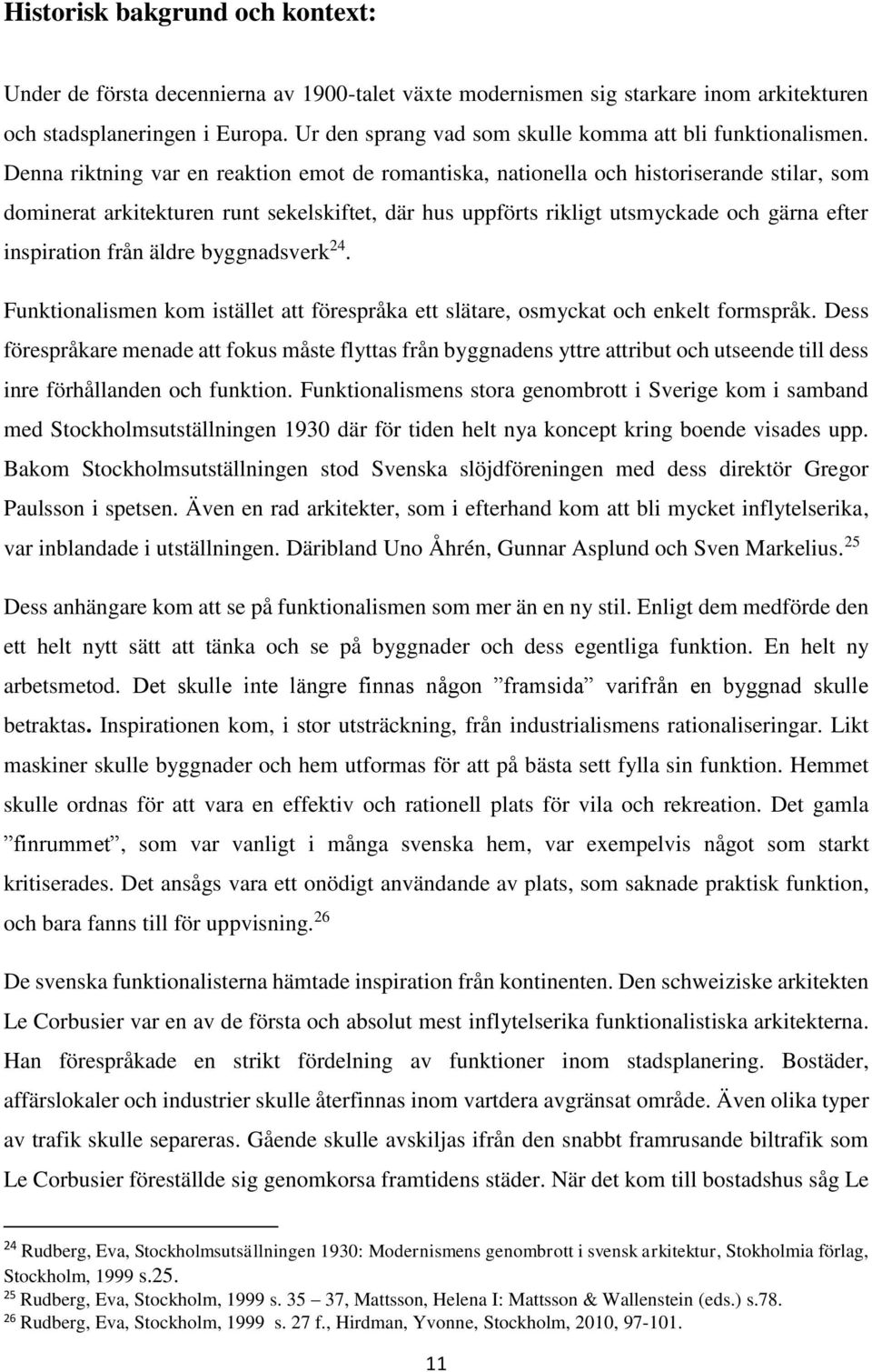 Denna riktning var en reaktion emot de romantiska, nationella och historiserande stilar, som dominerat arkitekturen runt sekelskiftet, där hus uppförts rikligt utsmyckade och gärna efter inspiration